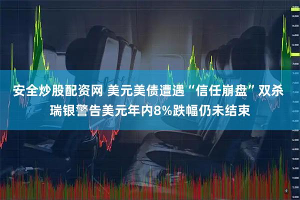 安全炒股配资网 美元美债遭遇“信任崩盘”双杀 瑞银警告美元年内8%跌幅仍未结束