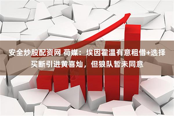 安全炒股配资网 荷媒：埃因霍温有意租借+选择买断引进黄喜灿，但狼队暂未同意