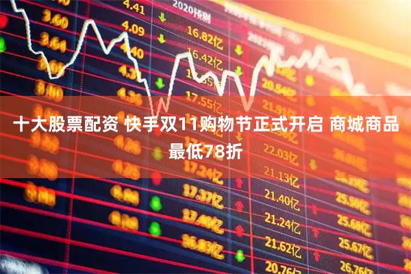 十大股票配资 快手双11购物节正式开启 商城商品最低78折