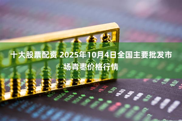 十大股票配资 2025年10月4日全国主要批发市场青枣价格行情