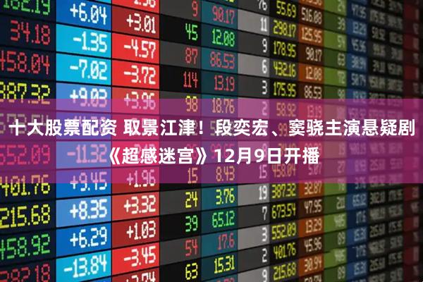 十大股票配资 取景江津！段奕宏、窦骁主演悬疑剧《超感迷宫》12月9日开播