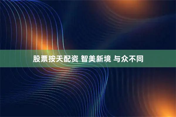 股票按天配资 智美新境 与众不同