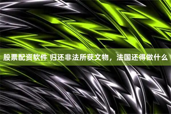 股票配资软件 归还非法所获文物，法国还得做什么